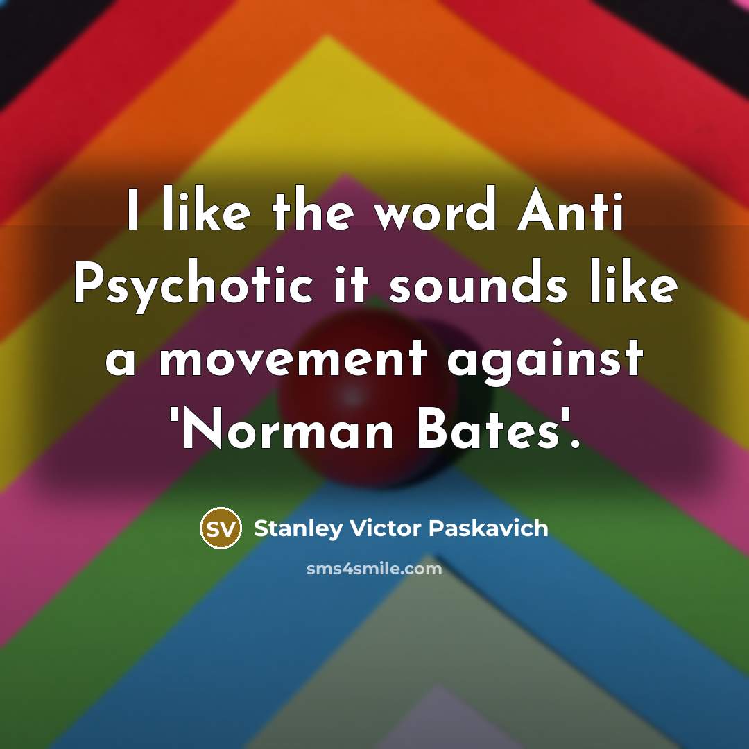 “I like the word Anti Psychotic it sounds like a movement against 'Norman Bates'.” quote by Stanley Victor Paskavich