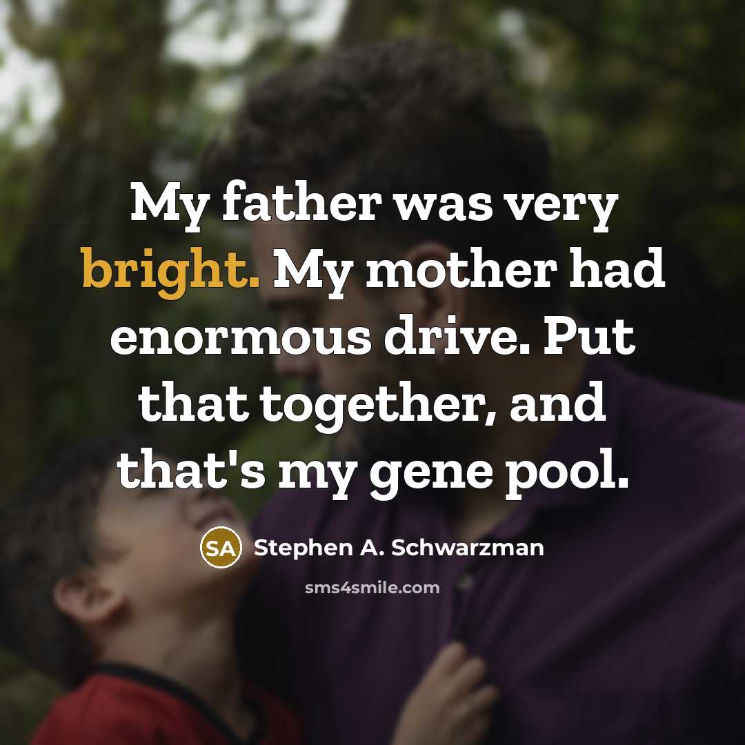 “My father was very bright. My mother had enormous drive.…” quote by Stephen A. Schwarzman