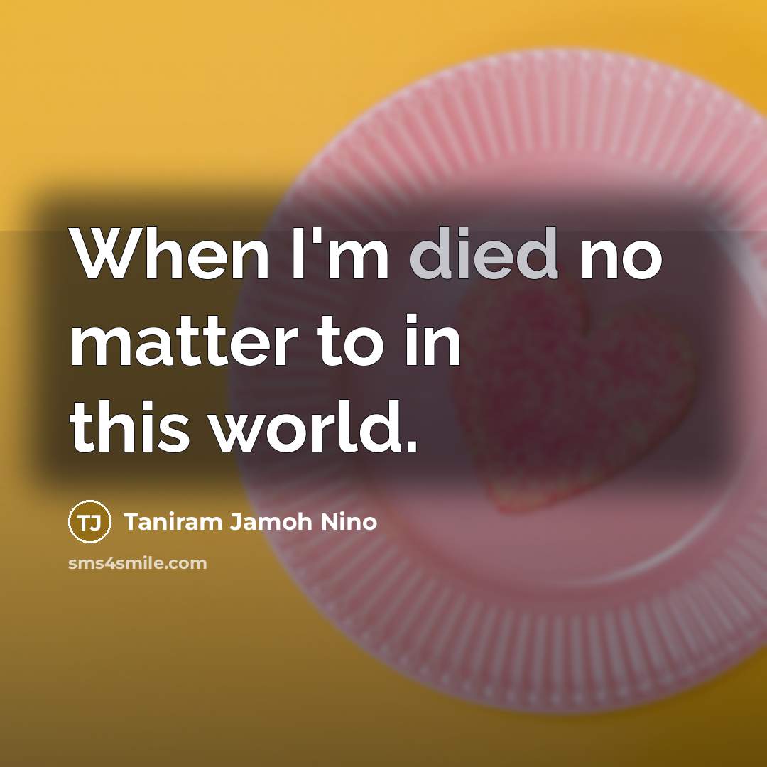 “When I'm died no matter to in this world.…” quote by Taniram Jamoh Nino