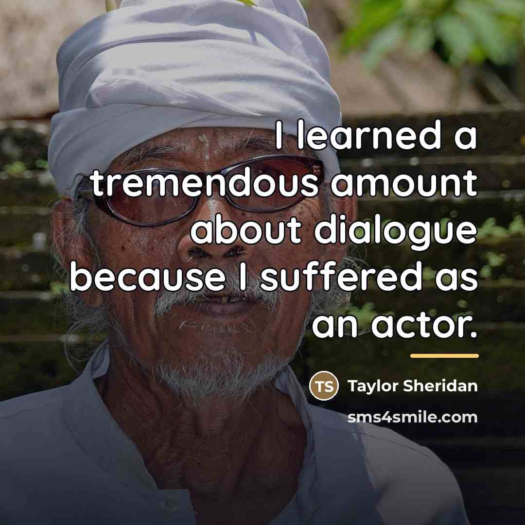 “I learned a tremendous amount about dialogue because I suffered…” quote by Taylor Sheridan