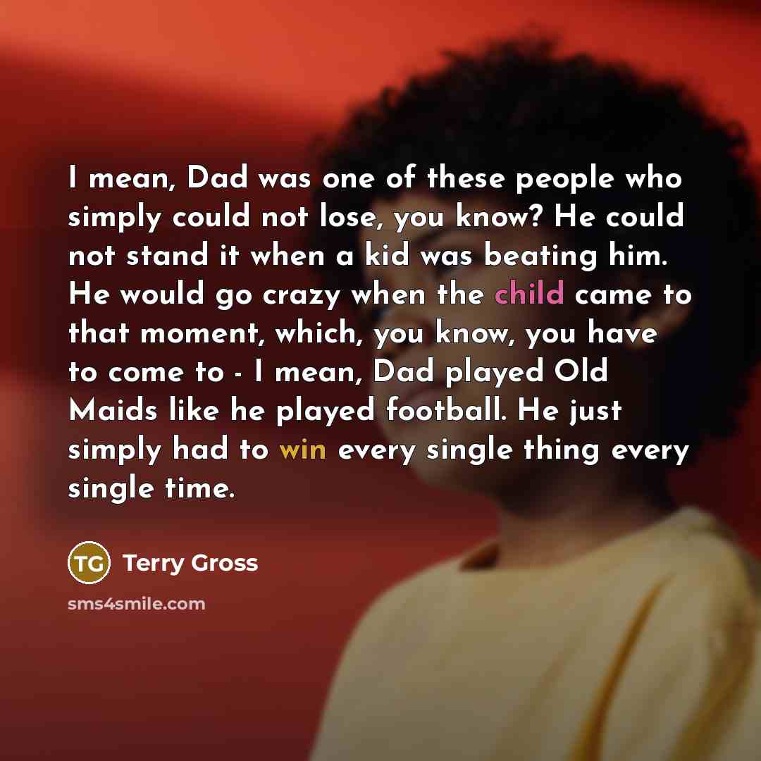“I mean, Dad was one of these people who simply…” quote by Terry Gross