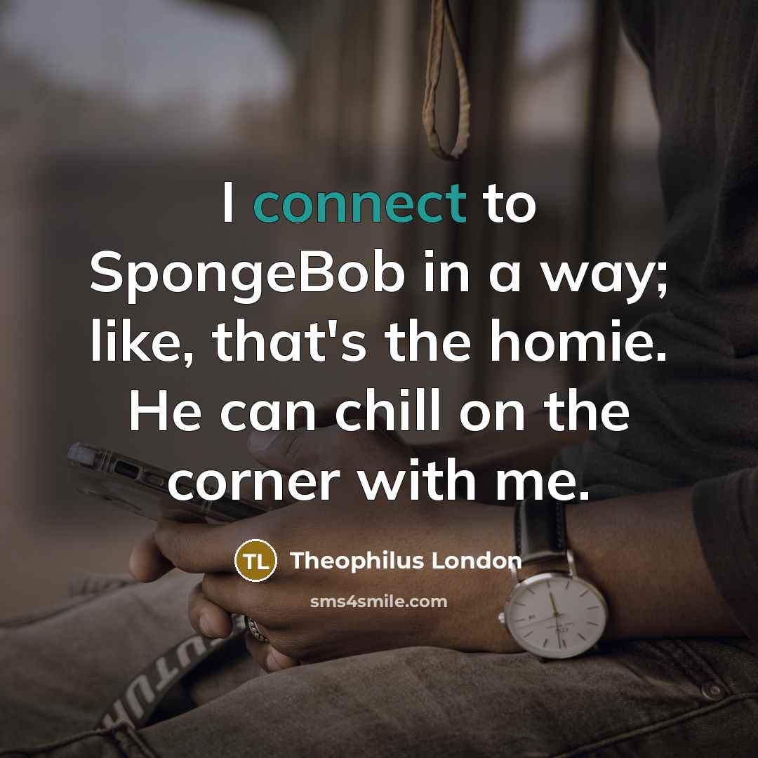 “I connect to SpongeBob in a way; like, that's the…” quote by Theophilus London