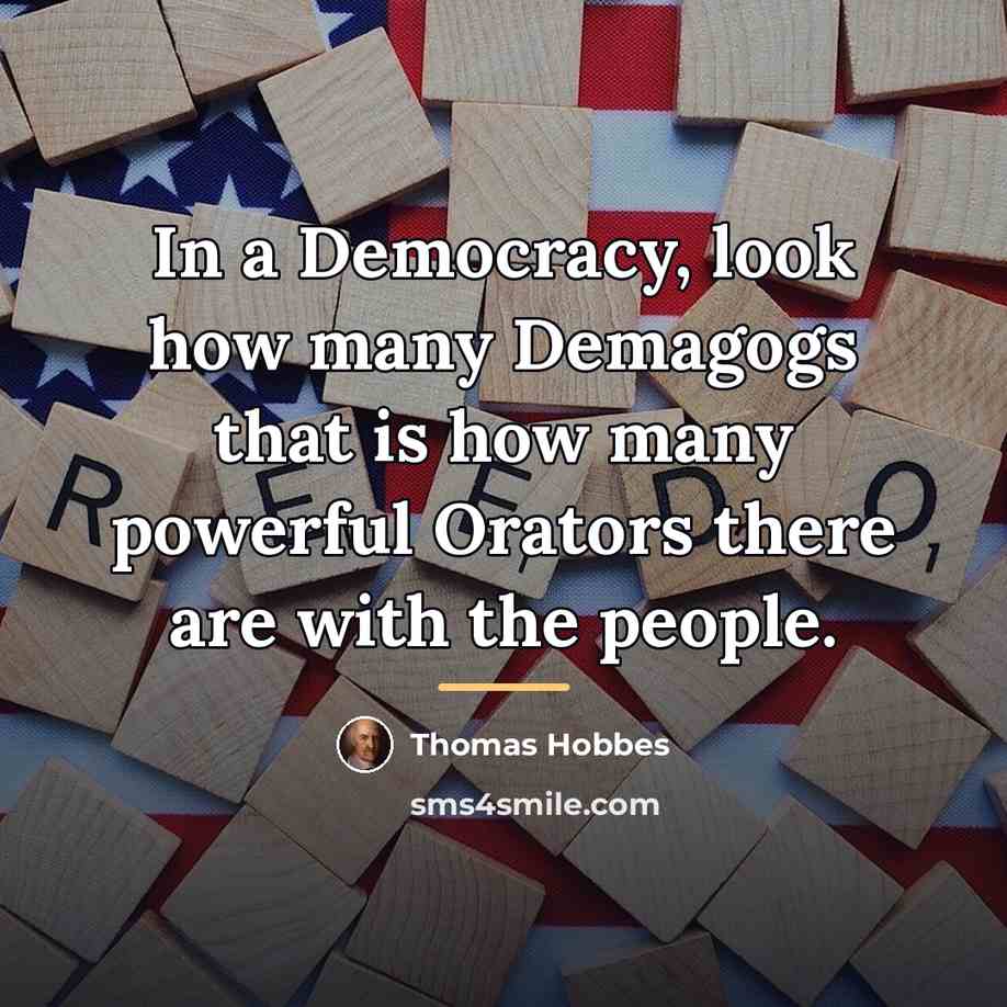 “In a Democracy, look how many Demagogs that is how…” quote by Thomas Hobbes
