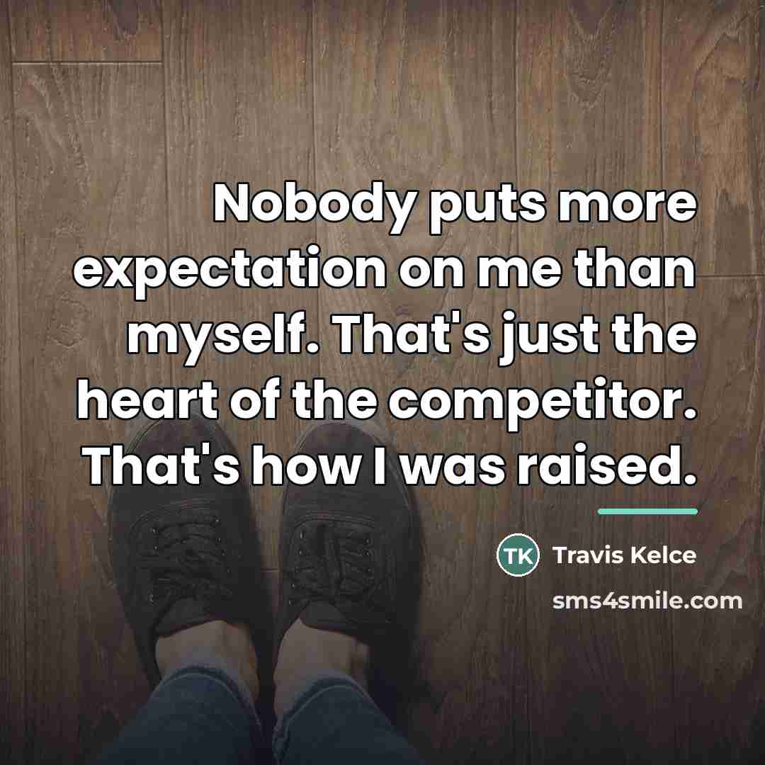 “Nobody puts more expectation on me than myself. That's just…” quote by Travis Kelce