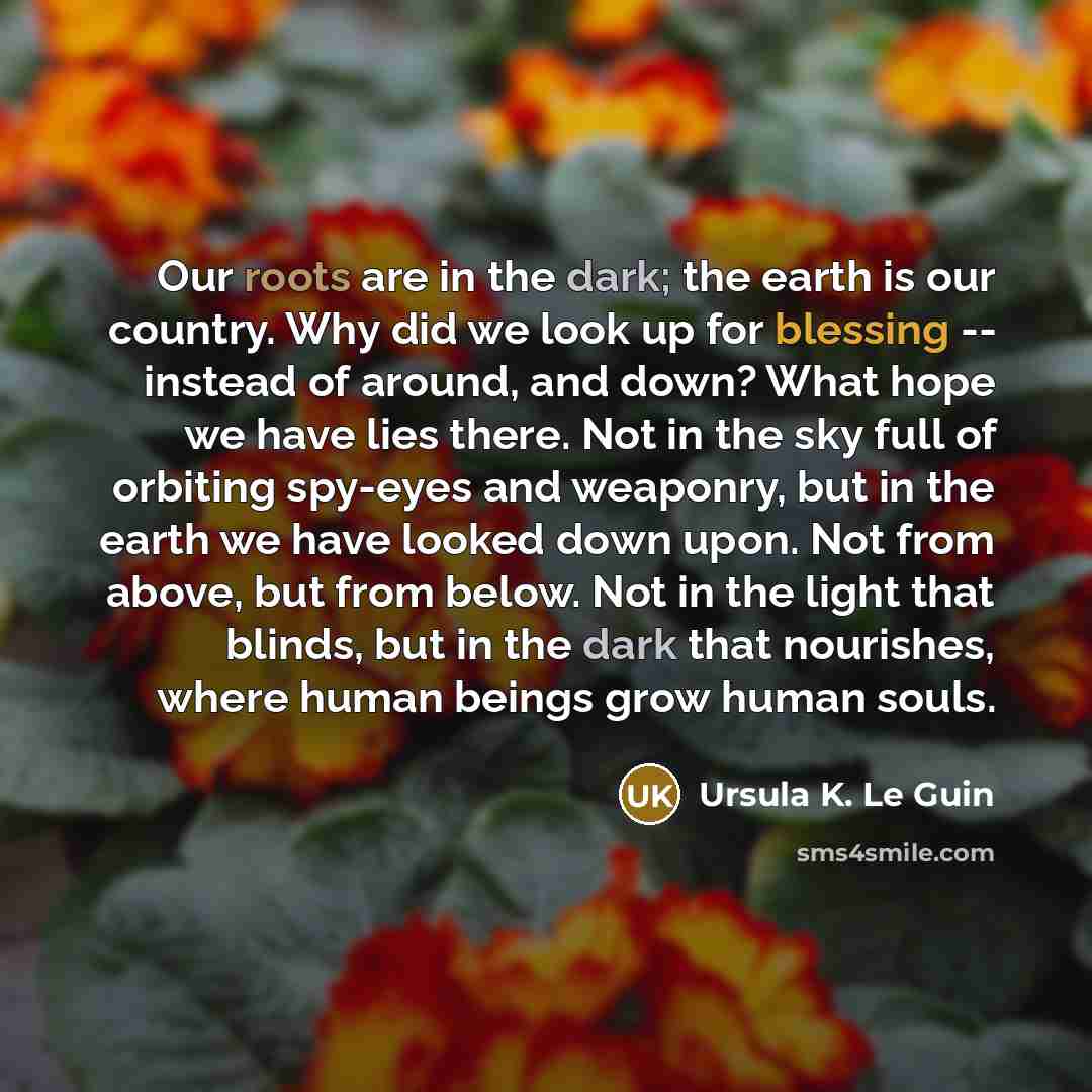 “Our roots are in the dark; the earth is our…” quote by Ursula K. Le Guin