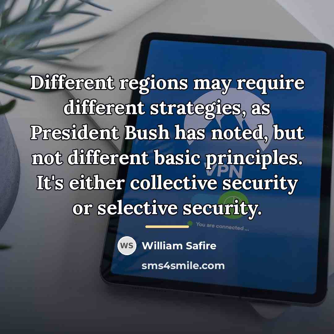 “Different regions may require different strategies, as President Bush has…” quote by William Safire