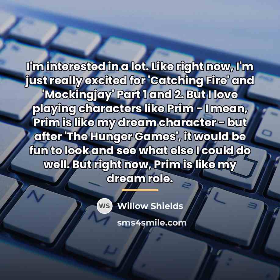 “I'm interested in a lot. Like right now, I'm just…” quote by Willow Shields