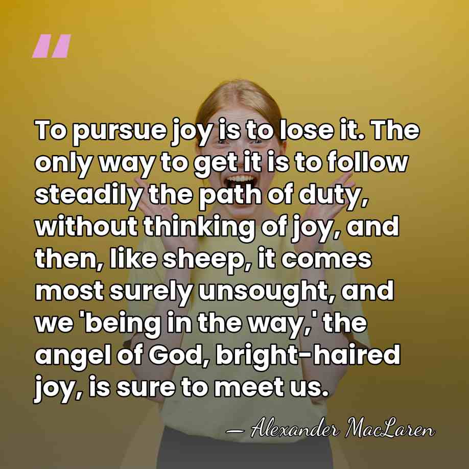 To pursue joy is to lose it. The only way to get&hellip; - Alexander MacLaren