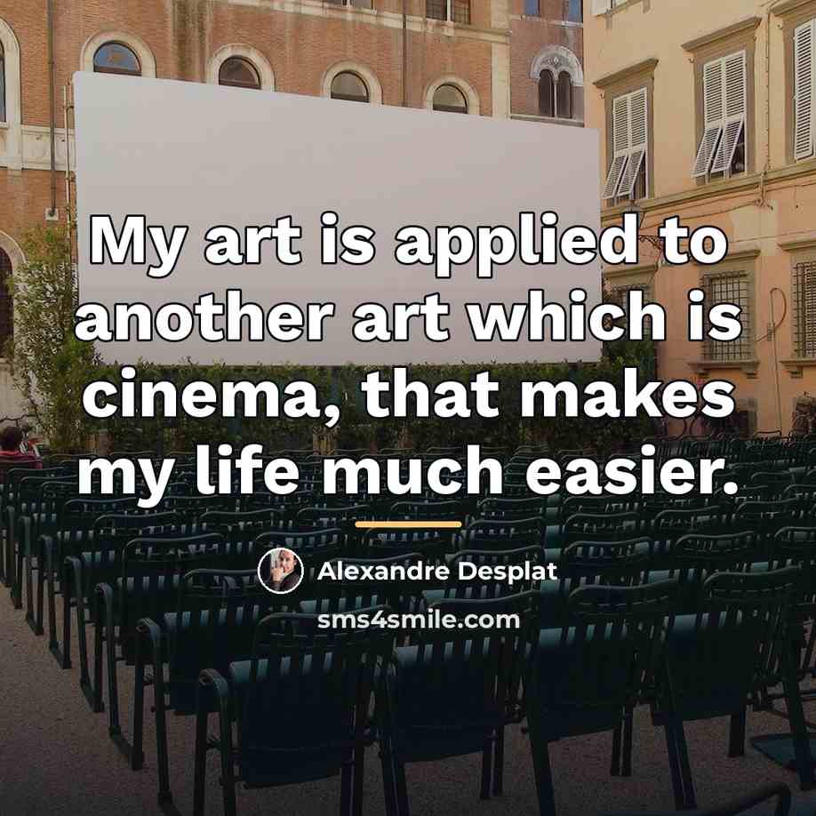 “My art is applied to another art which is cinema,…” quote by Alexandre Desplat