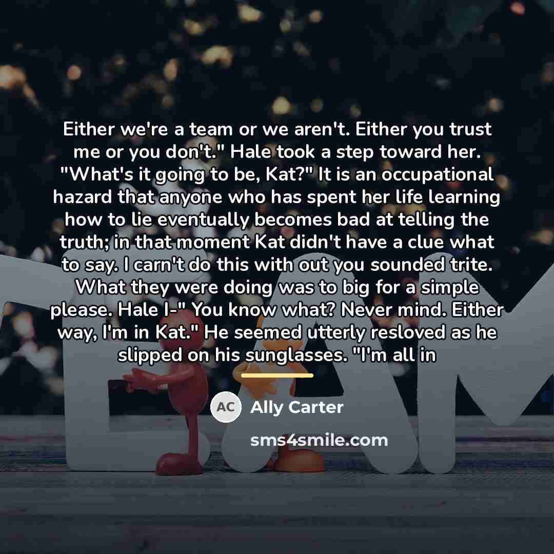 “Either we're a team or we aren't. Either you trust…” quote by Ally Carter
