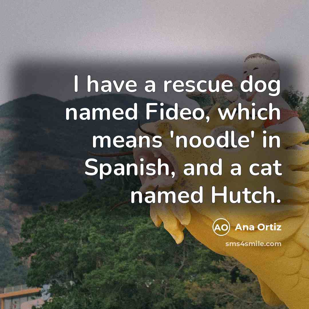 “I have a rescue dog named Fideo, which means 'noodle'…” quote by Ana Ortiz