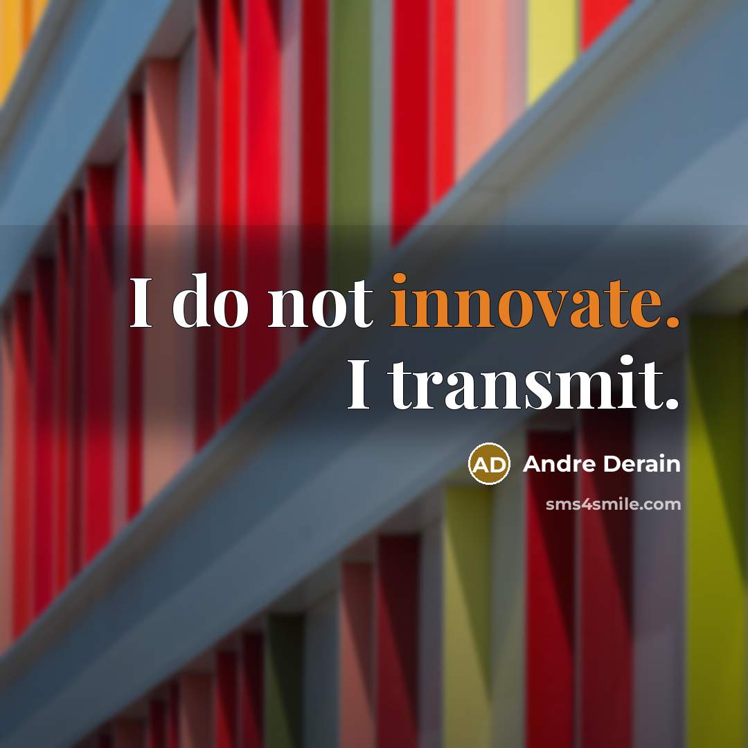 “I do not innovate. I transmit.” quote by Andre Derain