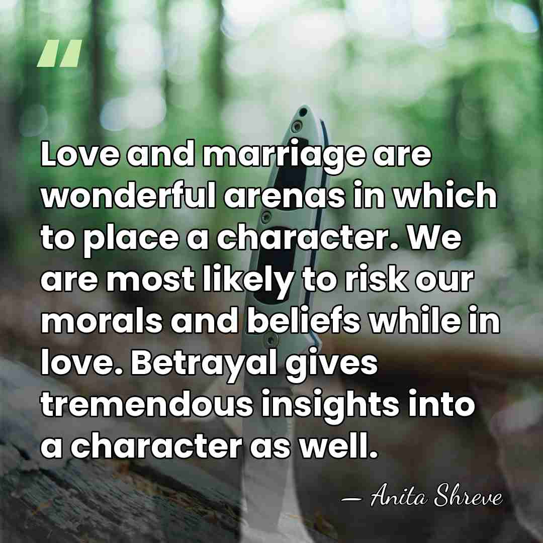 Love and marriage are wonderful arenas in which to place a character.&hellip; - Anita Shreve