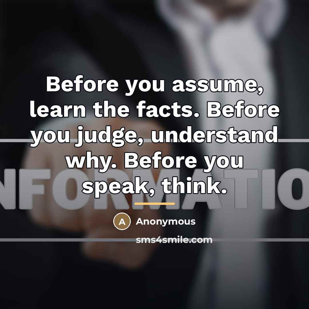 “Before you assume, learn the facts. Before you judge, understand…” quote by Anonymous