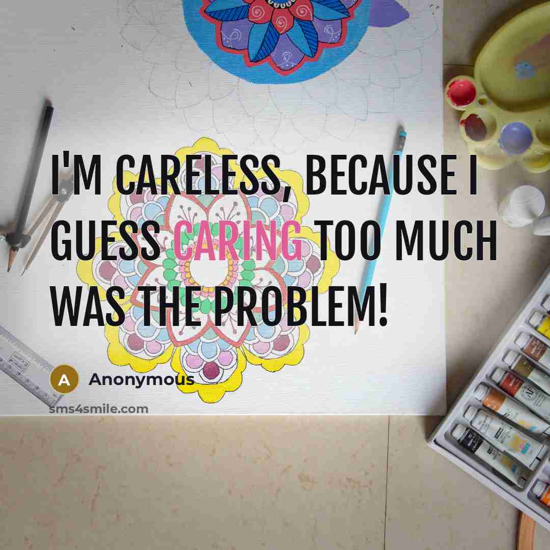 “I'm careless, because I guess caring too much was the problem!” quote by Anonymous