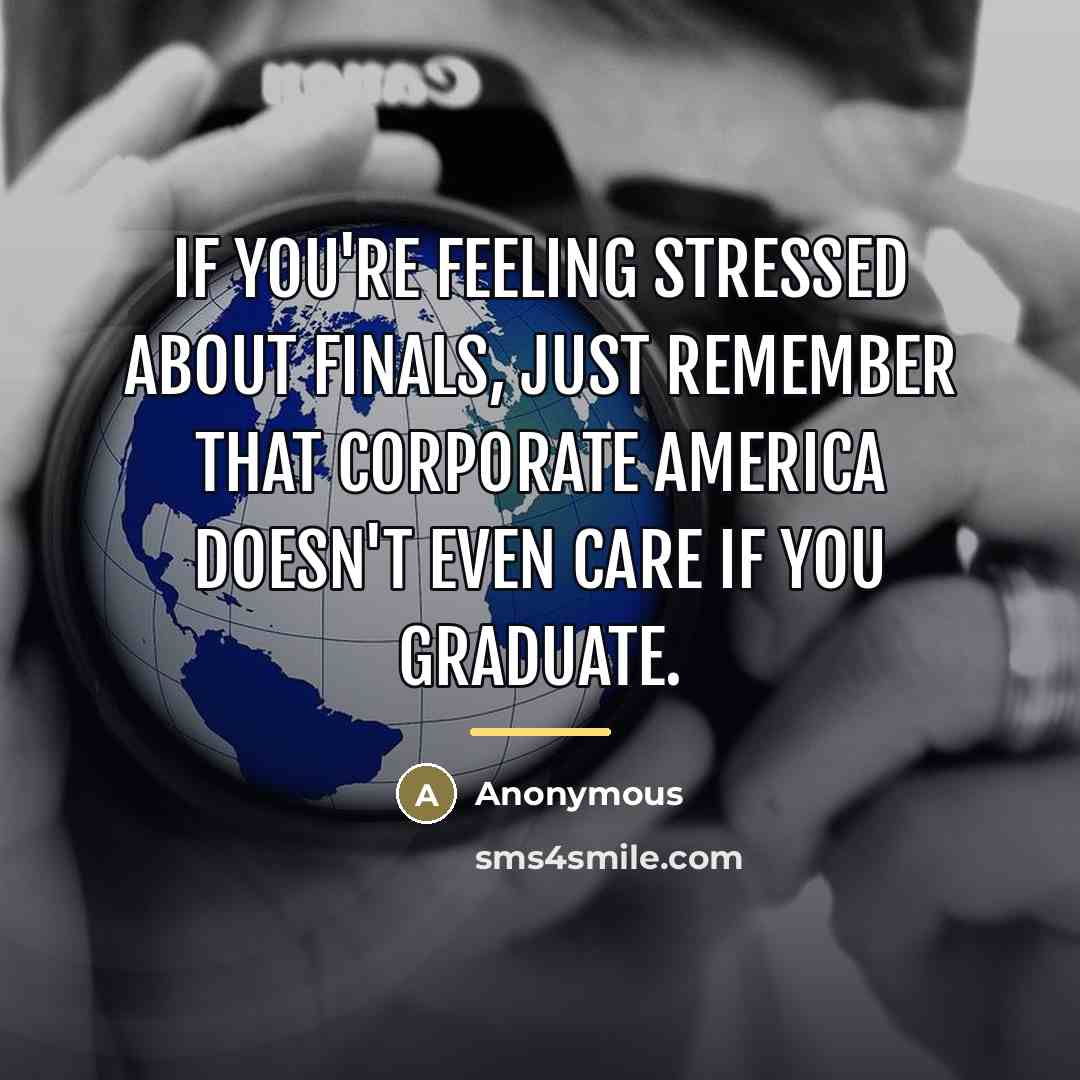 “If you're feeling stressed about finals, just remember that corporate…” quote by Anonymous