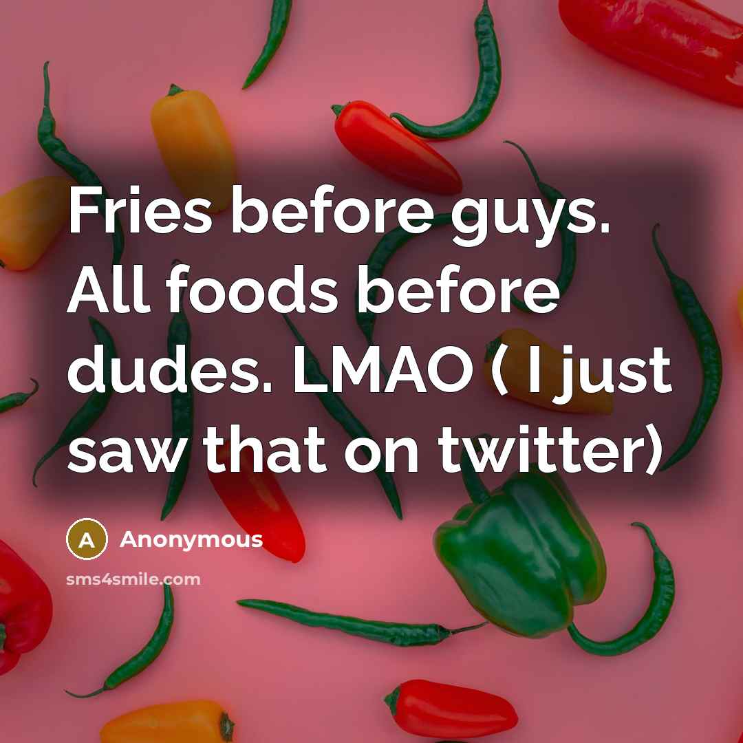 “Fries before guys. All foods before dudes. LMAO ( I…” quote by Anonymous
