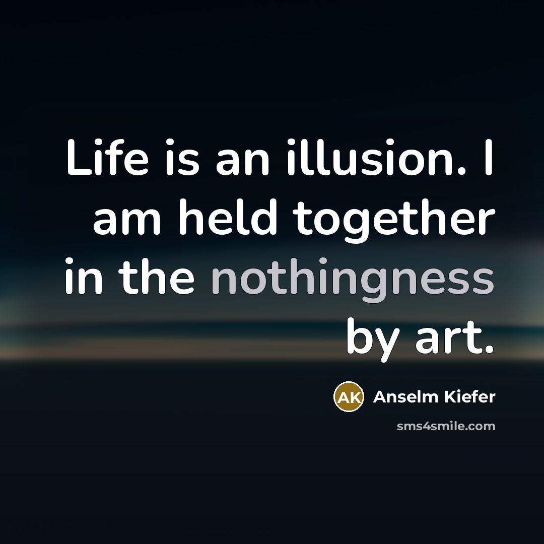 “Life is an illusion. I am held together in the…” quote by Anselm Kiefer