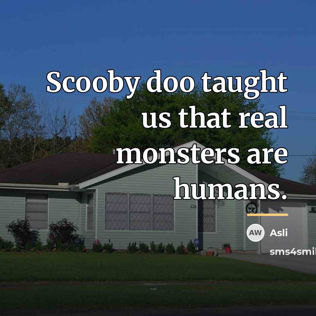 “Scooby doo taught us that real monsters are humans.…” quote by Asli