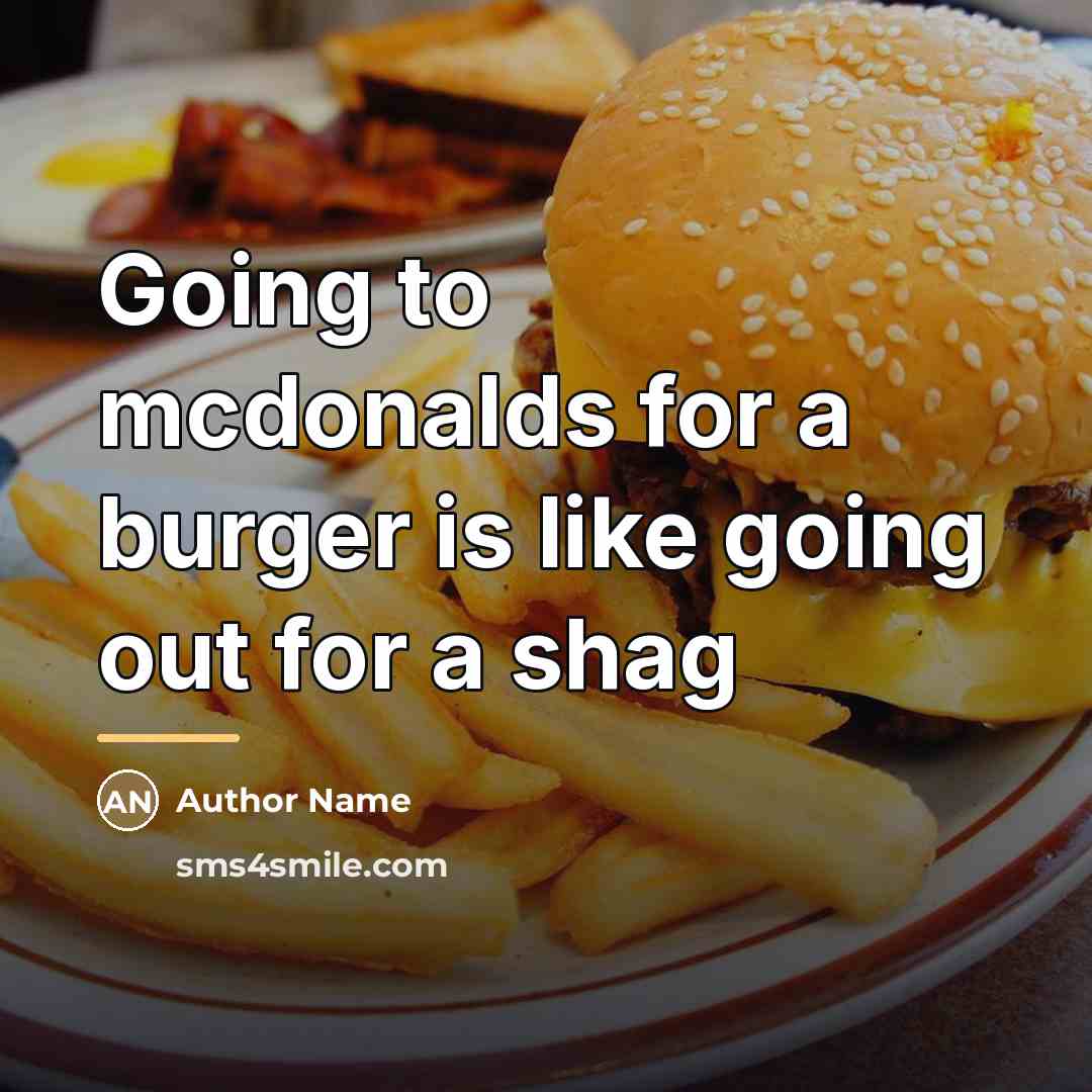 “Going to mcdonalds for a burger is like going out…” quote by Author Name