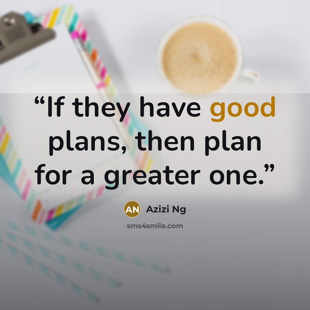 “If they have good plans, then plan for a greater one.” quote by Azizi Ng