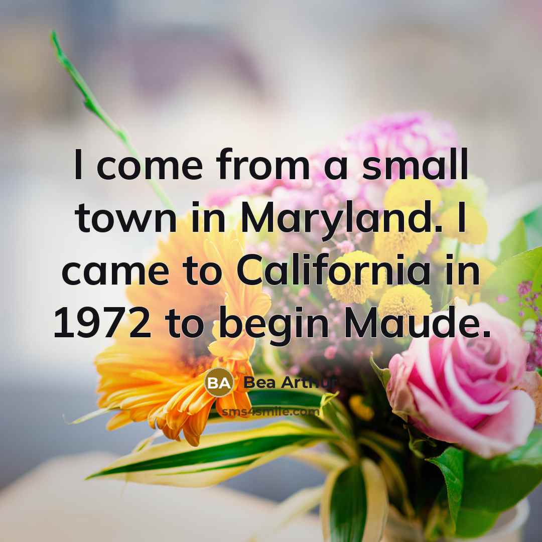 “I come from a small town in Maryland. I came…” quote by Bea Arthur