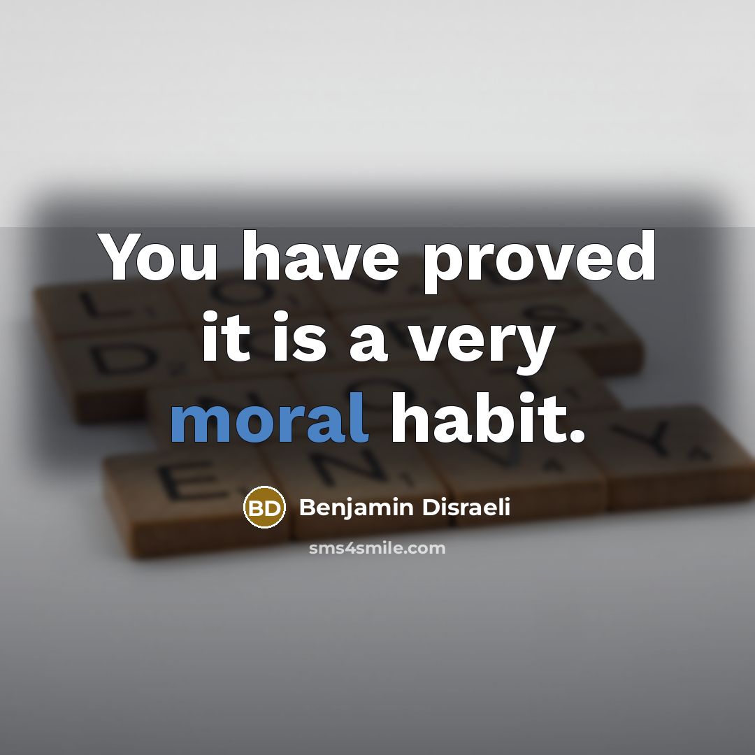 “You have proved it is a very moral habit.…” quote by Benjamin Disraeli