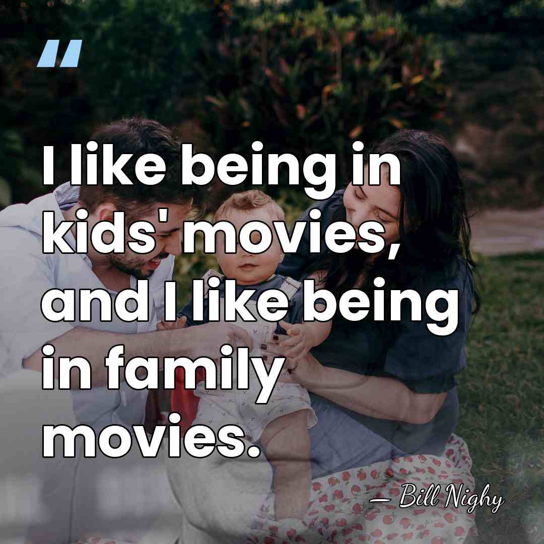 I like being in kids' movies, and I like being in family&hellip; - Bill Nighy