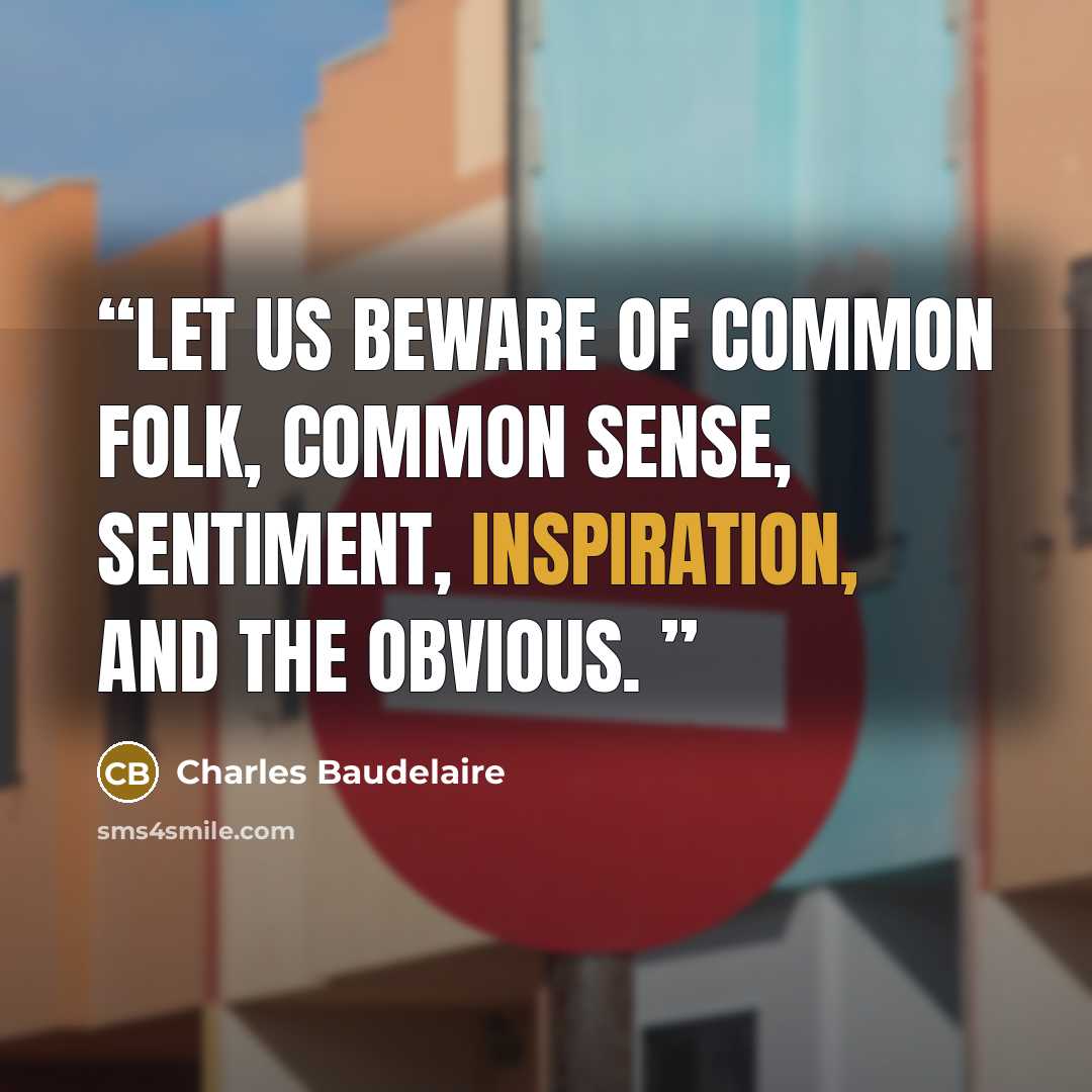 “Let us beware of common folk, common sense, sentiment, inspiration, and the obvious.” quote by Charles Baudelaire