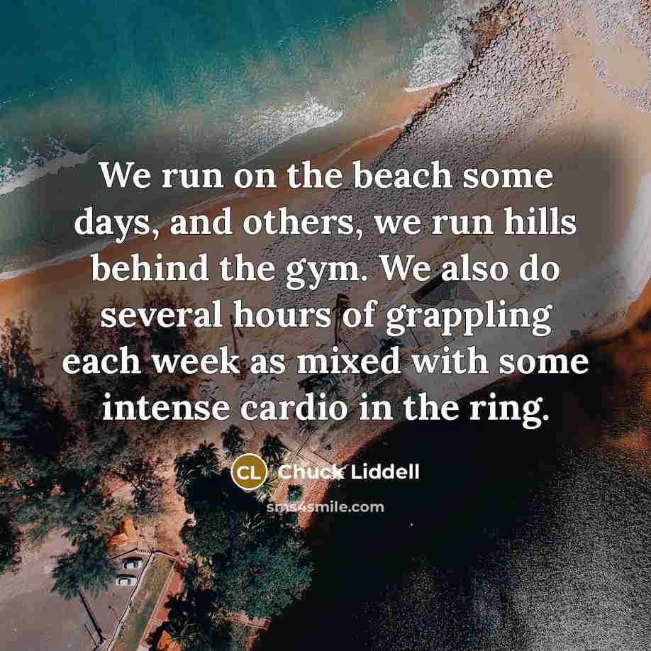 “We run on the beach some days, and others, we…” quote by Chuck Liddell