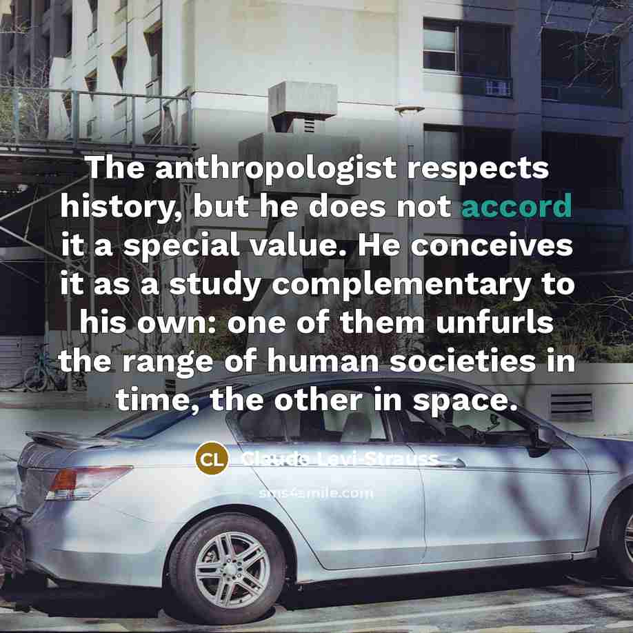 “The anthropologist respects history, but he does not accord it…” quote by Claude Levi-Strauss