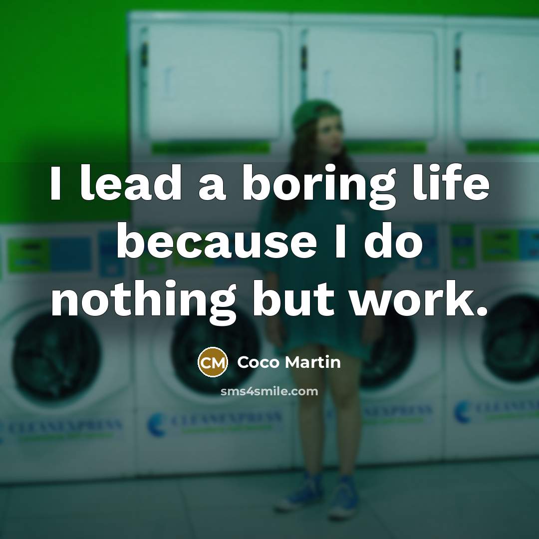 “I lead a boring life because I do nothing but…” quote by Coco Martin