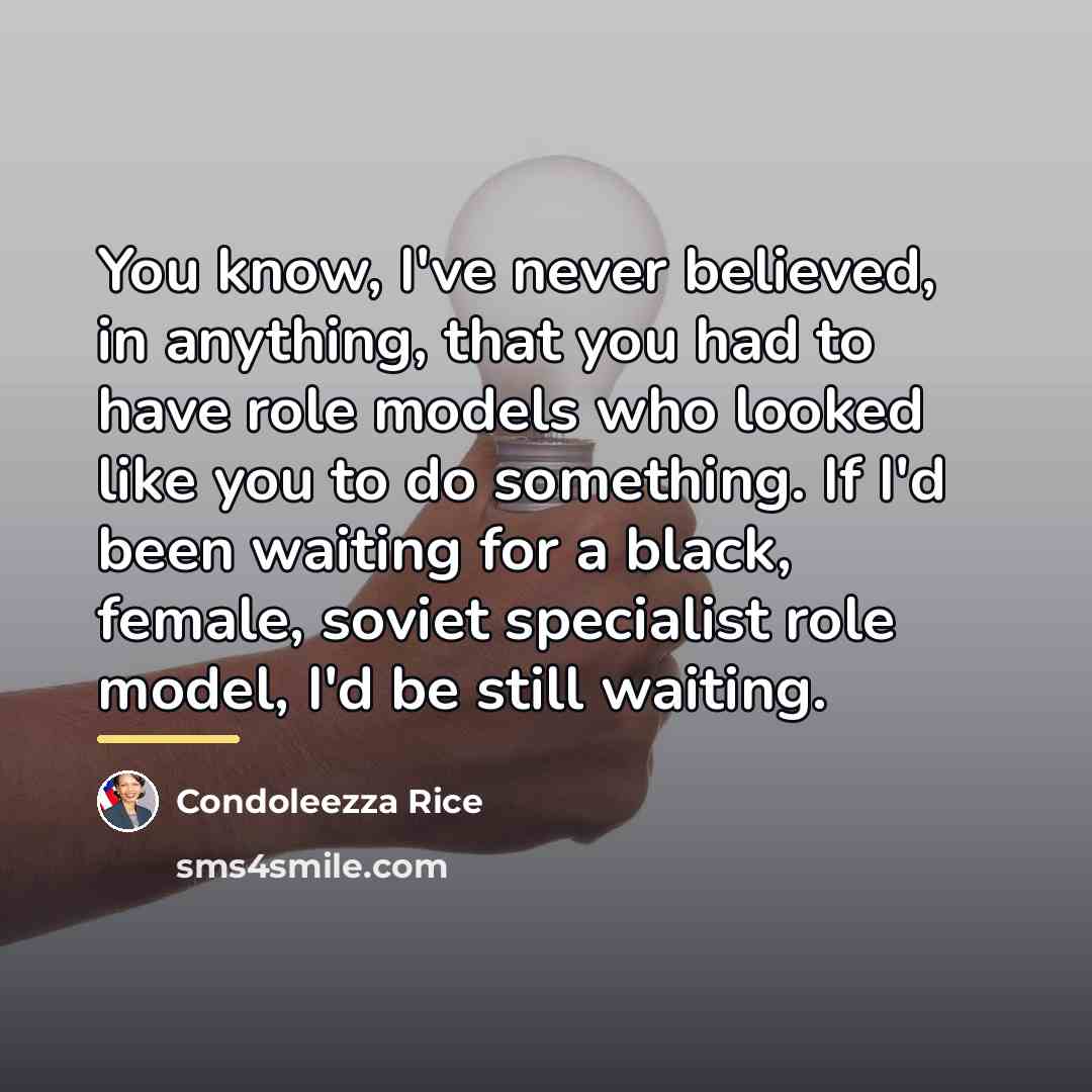 “You know, I've never believed, in anything, that you had…” quote by Condoleezza Rice