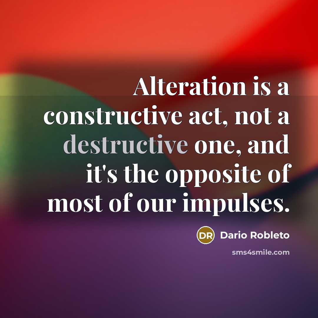 “Alteration is a constructive act, not a destructive one, and it's the opposite of most of our impulses.” quote by Dario Robleto