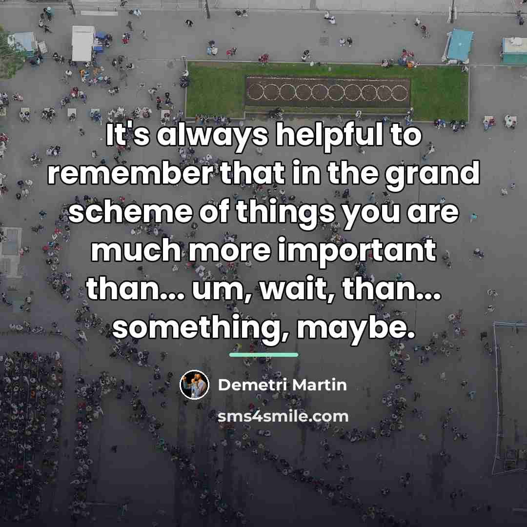 “It's always helpful to remember that in the grand scheme…” quote by Demetri Martin