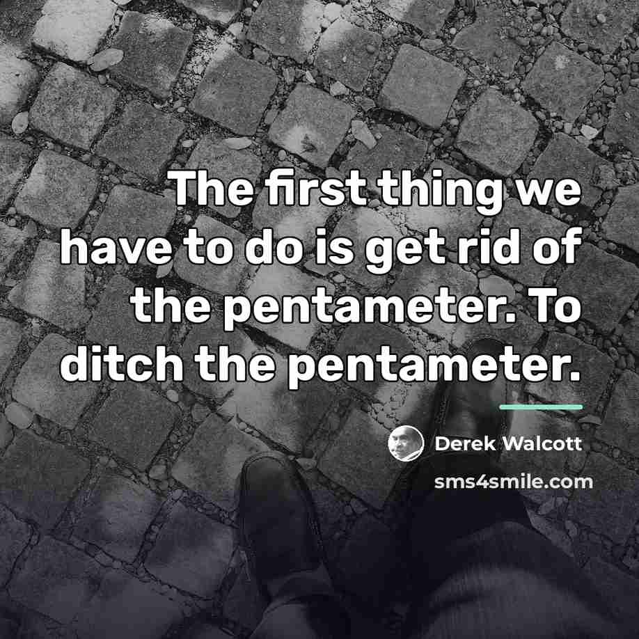 “The first thing we have to do is get rid…” quote by Derek Walcott