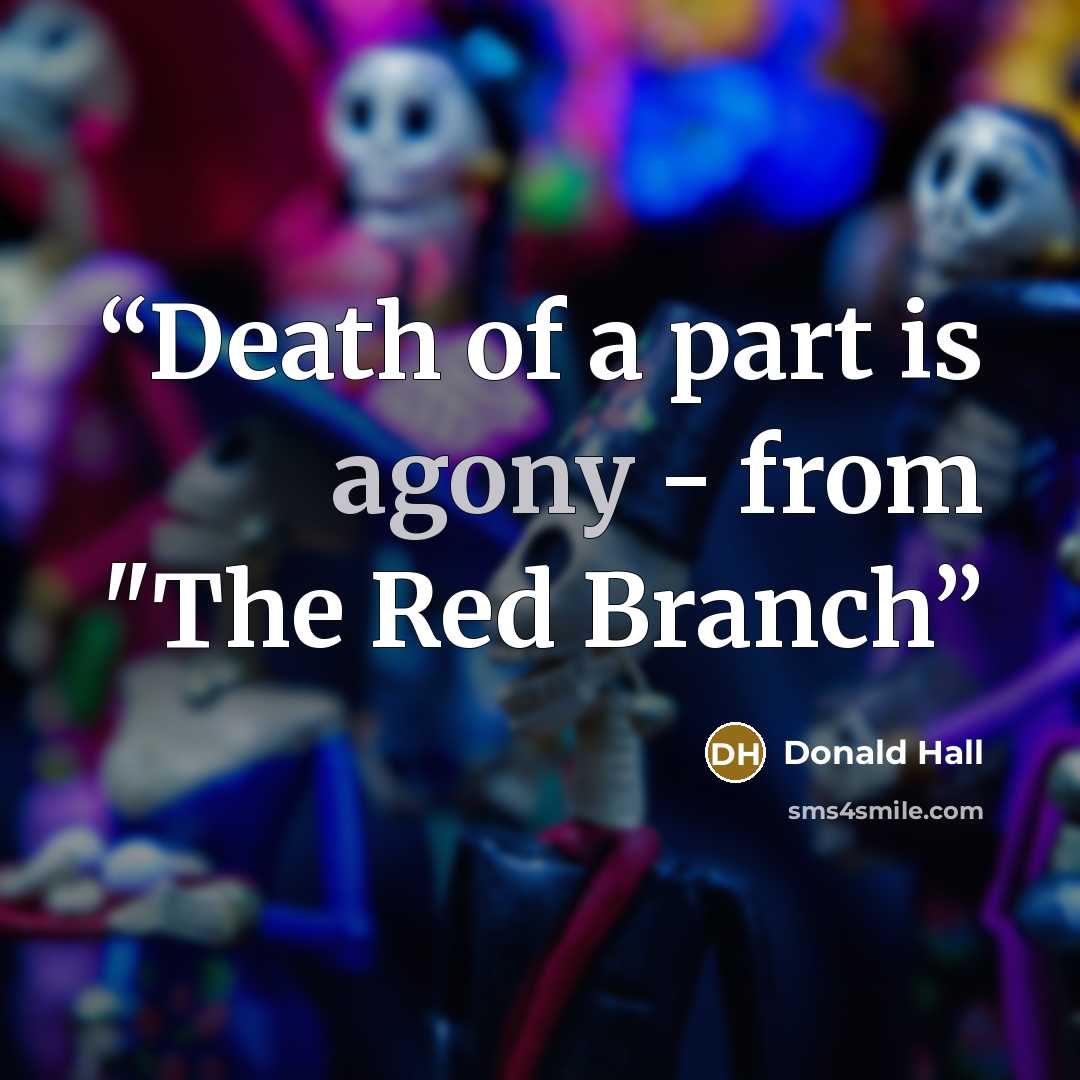 “Death of a part is agony - from "The Red Branch” quote by Donald Hall