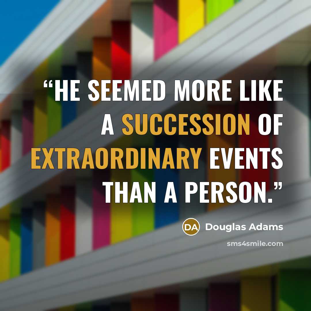 “He seemed more like a succession of extraordinary events than a person.” quote by Douglas Adams