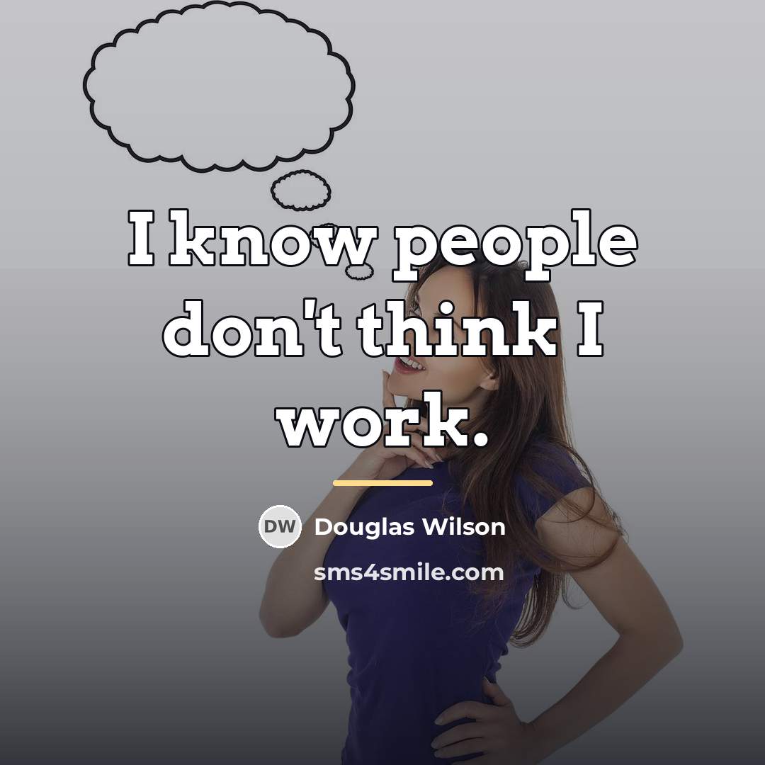 “I know people don't think I work.…” quote by Douglas Wilson