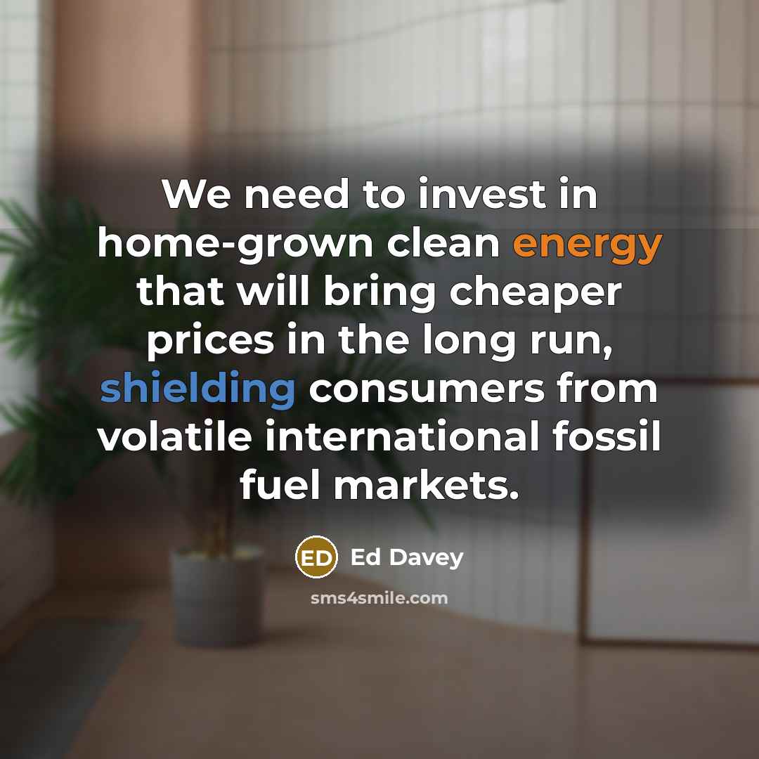 “We need to invest in home-grown clean energy that will…” quote by Ed Davey
