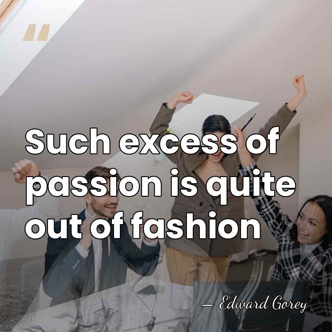 Such excess of passion is quite out of fashion - Edward Gorey