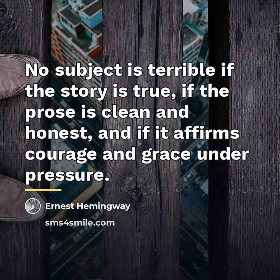 “No subject is terrible if the story is true, if…” quote by Ernest Hemingway