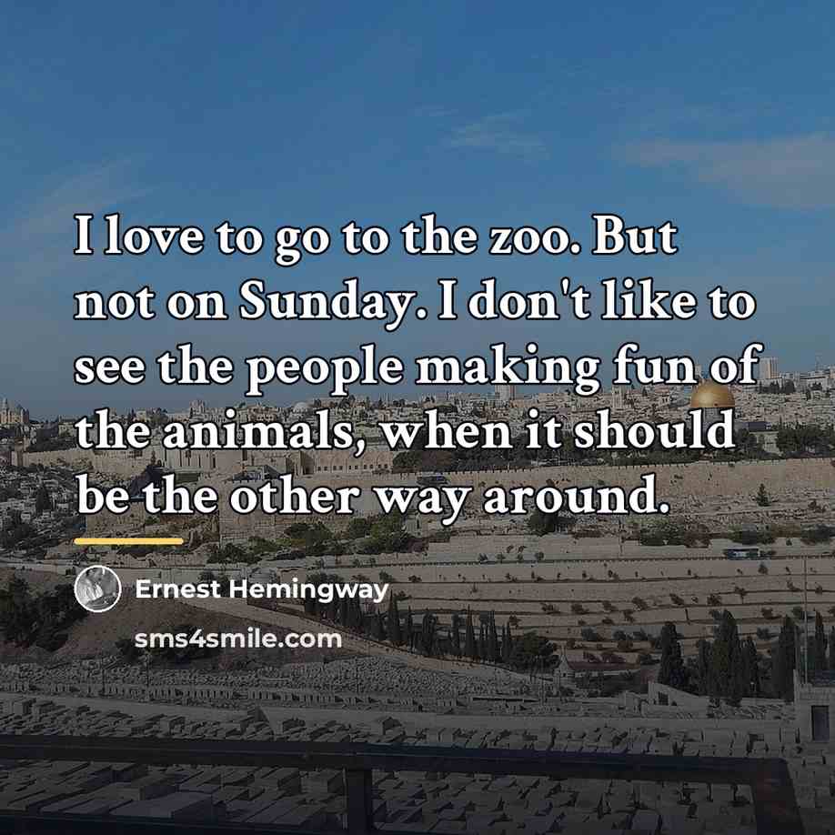 “I love to go to the zoo. But not on…” quote by Ernest Hemingway