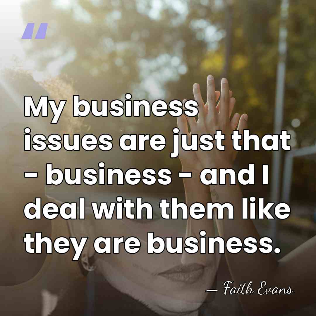 My business issues are just that - business - and I deal&hellip; - Faith Evans