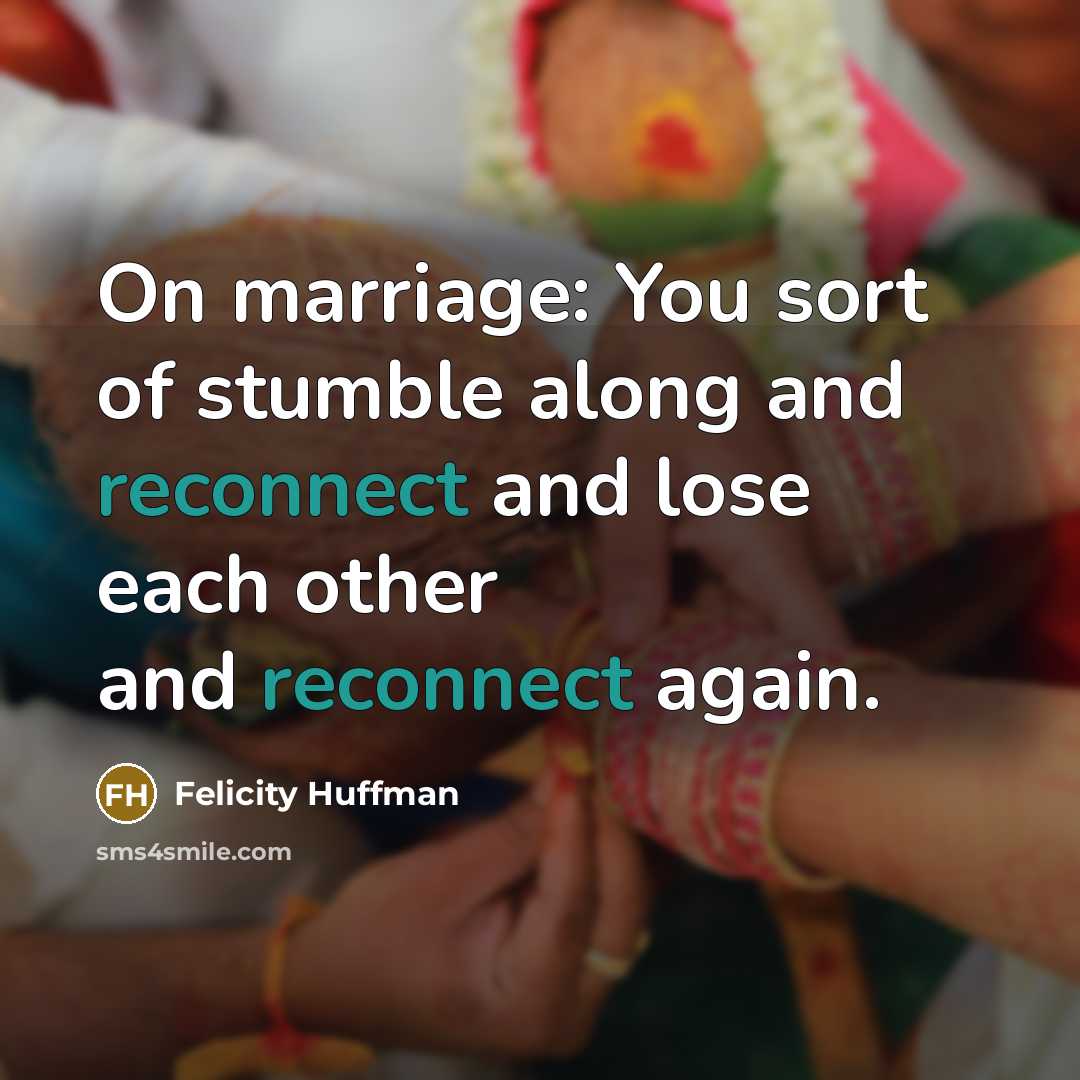 “On marriage: You sort of stumble along and reconnect and…” quote by Felicity Huffman