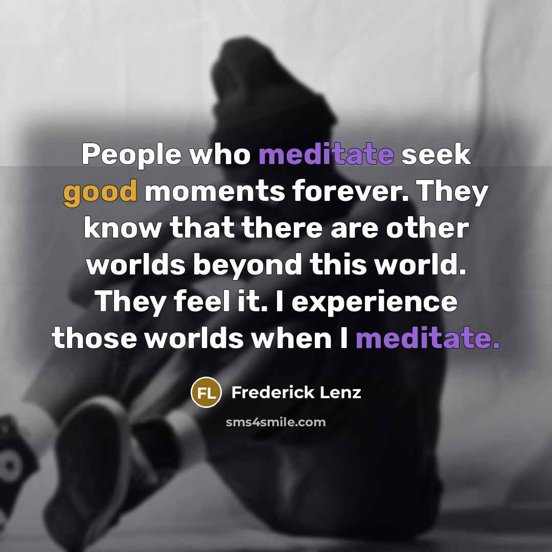 “People who meditate seek good moments forever. They know that…” quote by Frederick Lenz