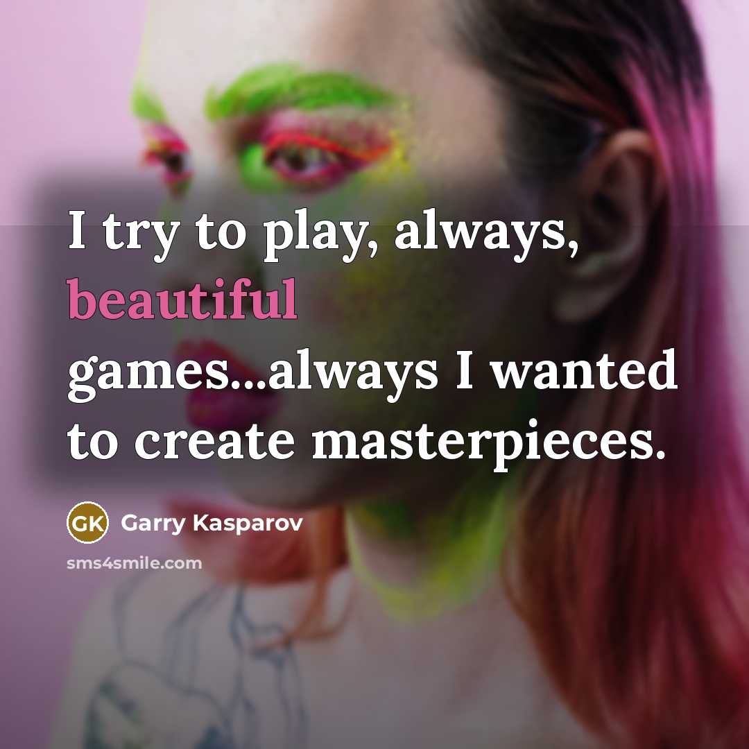 “I try to play, always, beautiful games...always I wanted to…” quote by Garry Kasparov