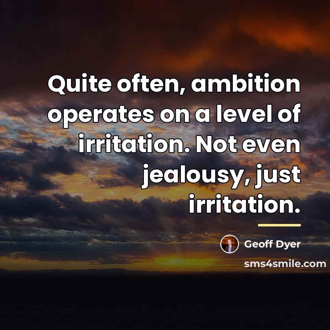 “Quite often, ambition operates on a level of irritation. Not…” quote by Geoff Dyer