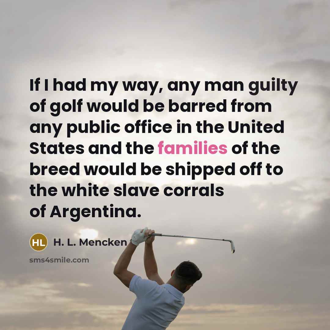 “If I had my way, any man guilty of golf…” quote by H. L. Mencken
