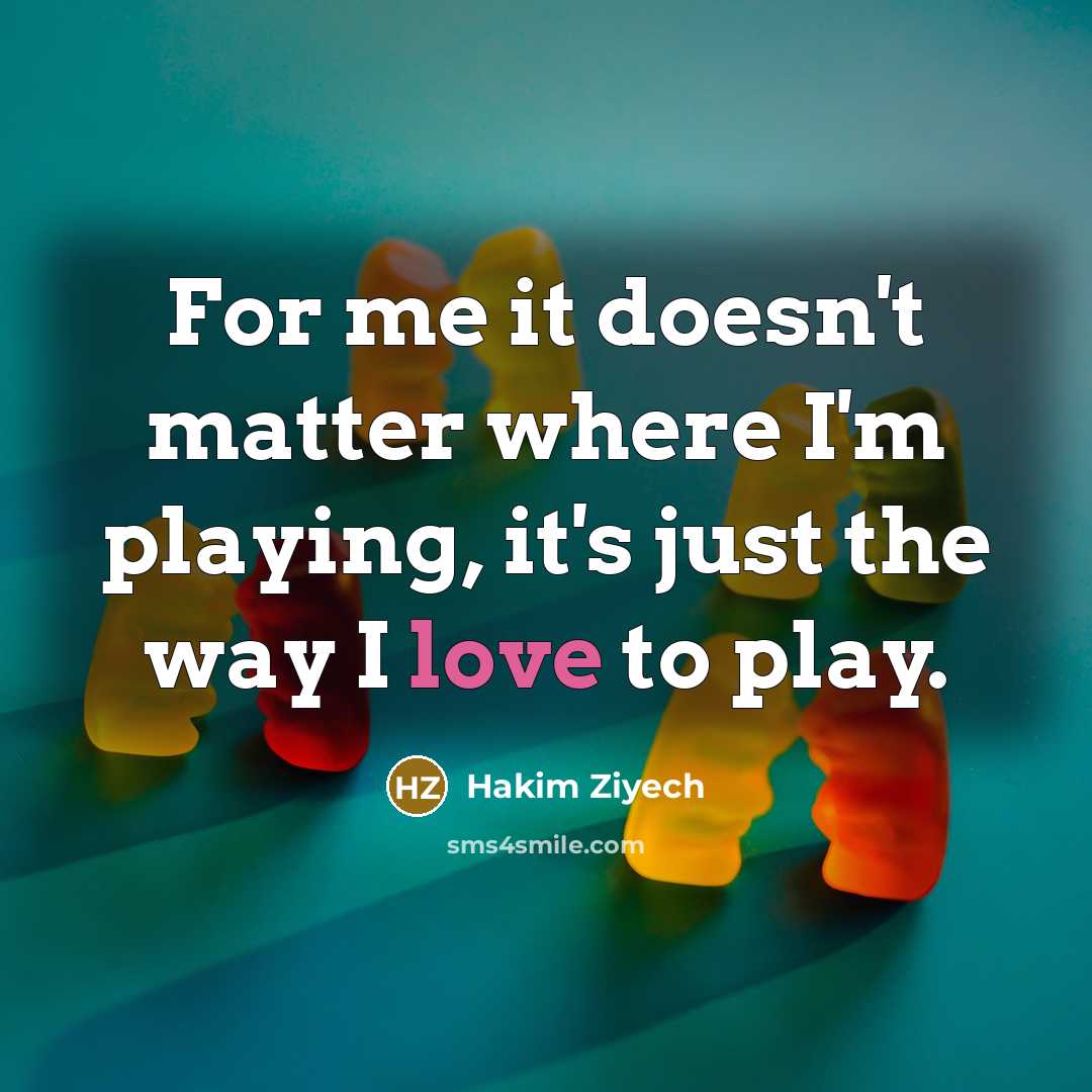 “For me it doesn't matter where I'm playing, it's just the way I love to play.” quote by Hakim Ziyech